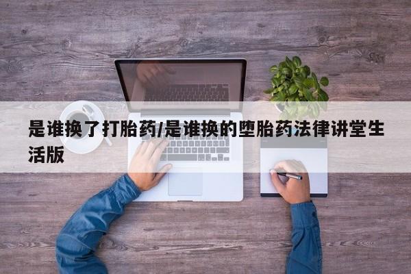 米非米索私人微信,打胎药私人店是谁换了打胎药/是谁换的堕胎药法律讲堂生活版