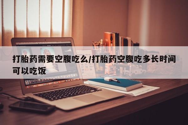 米非米索私人微信,打胎药私人店打胎药需要空腹吃么/打胎药空腹吃多长时间可以吃饭