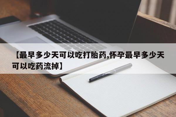 米非米索私人微信,打胎药私人店【最早多少天可以吃打胎药,怀孕最早多少天可以吃药流掉】