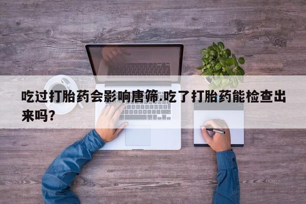 米非米索私人微信,打胎药私人店吃过打胎药会影响唐筛.吃了打胎药能检查出来吗？