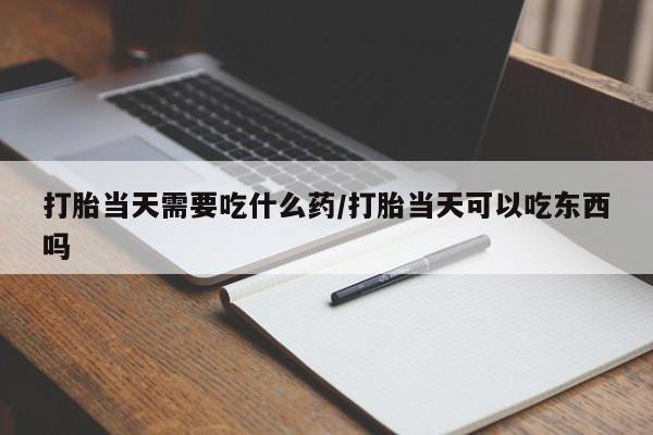 米非米索私人微信,打胎药私人店打胎当天需要吃什么药/打胎当天可以吃东西吗