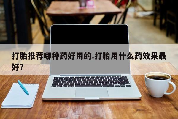 米非米索私人微信,打胎药私人店打胎推荐哪种药好用的.打胎用什么药效果最好？