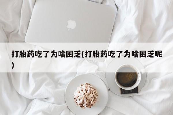 米非米索私人微信,打胎药私人店打胎药吃了为啥困乏(打胎药吃了为啥困乏呢)
