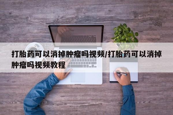 米非米索私人微信,打胎药私人店打胎药可以消掉肿瘤吗视频/打胎药可以消掉肿瘤吗视频教程