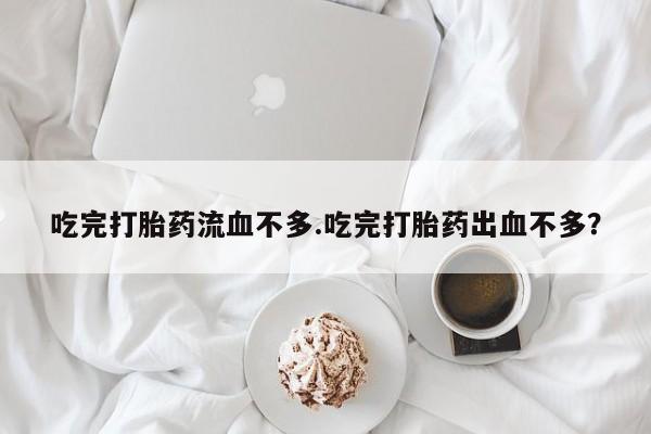 米非米索私人微信,打胎药私人店吃完打胎药流血不多.吃完打胎药出血不多？