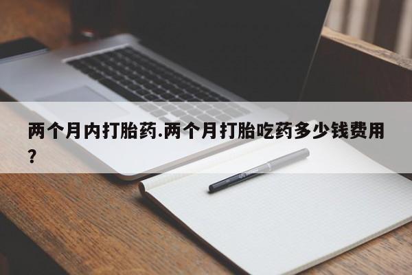 米非米索私人微信,打胎药私人店两个月内打胎药.两个月打胎吃药多少钱费用？