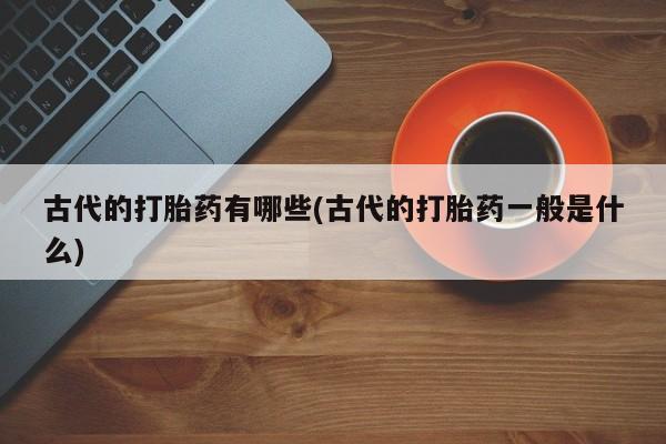 米非米索私人微信,打胎药私人店古代的打胎药有哪些(古代的打胎药一般是什么)