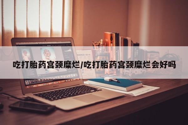 米非米索私人微信,打胎药私人店吃打胎药宫颈糜烂/吃打胎药宫颈糜烂会好吗