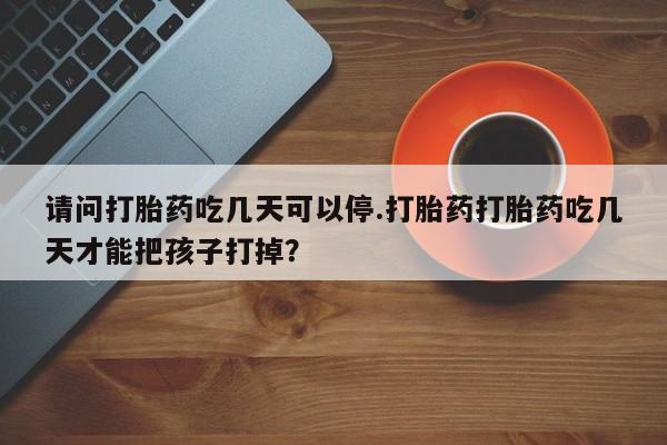 米非米索私人微信,打胎药私人店请问打胎药吃几天可以停.打胎药打胎药吃几天才能把孩子打掉？