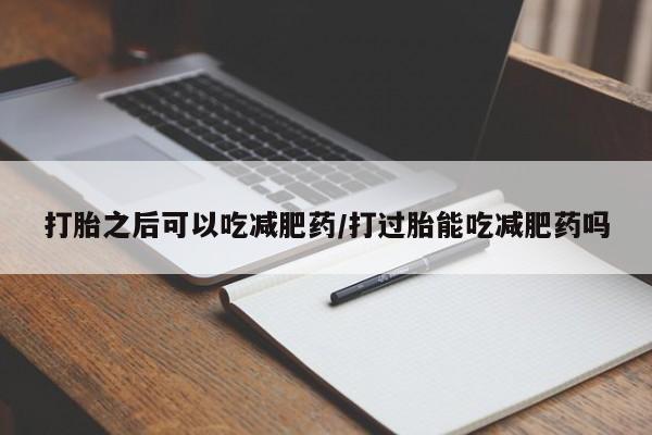 米非米索私人微信,打胎药私人店打胎之后可以吃减肥药/打过胎能吃减肥药吗