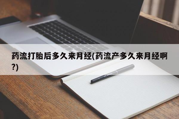 米非米索私人微信,打胎药私人店药流打胎后多久来月经(药流产多久来月经啊?)