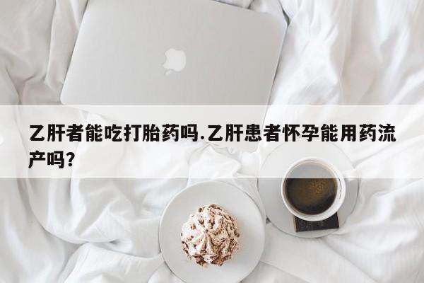 米非米索私人微信,打胎药私人店乙肝者能吃打胎药吗.乙肝患者怀孕能用药流产吗?