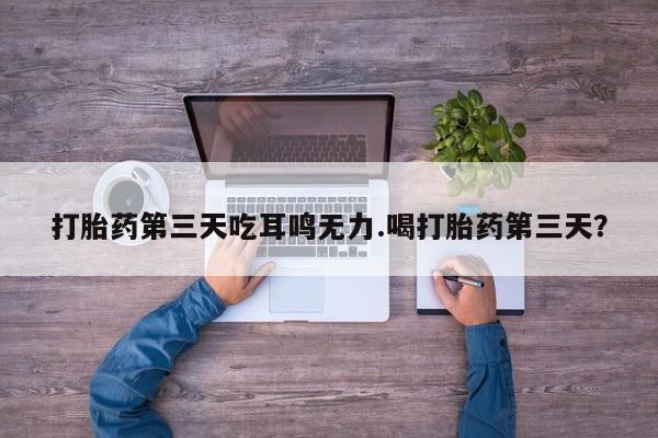 米非米索私人微信,打胎药私人店打胎药第三天吃耳鸣无力.喝打胎药第三天？