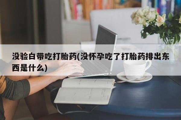 米非米索私人微信,打胎药私人店没验白带吃打胎药(没怀孕吃了打胎药排出东西是什么)