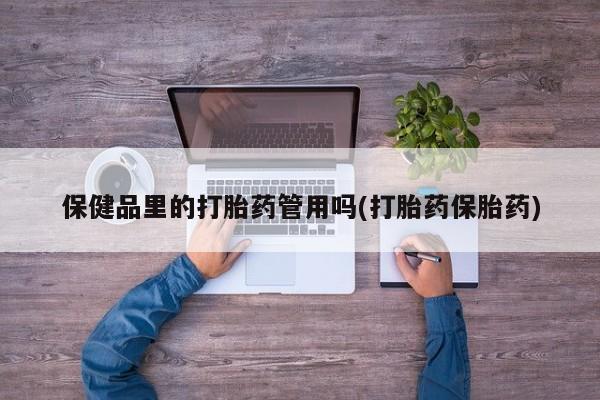 米非米索私人微信,打胎药私人店保健品里的打胎药管用吗(打胎药保胎药)