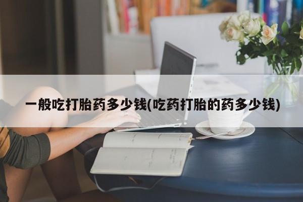 米非米索私人微信,打胎药私人店一般吃打胎药多少钱(吃药打胎的药多少钱)