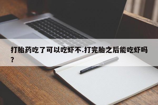 米非米索私人微信,打胎药私人店打胎药吃了可以吃虾不.打完胎之后能吃虾吗？