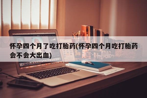 米非米索私人微信,打胎药私人店怀孕四个月了吃打胎药(怀孕四个月吃打胎药会不会大出血)