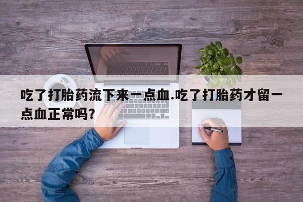 米非米索私人微信,打胎药私人店吃了打胎药流下来一点血.吃了打胎药才留一点血正常吗?