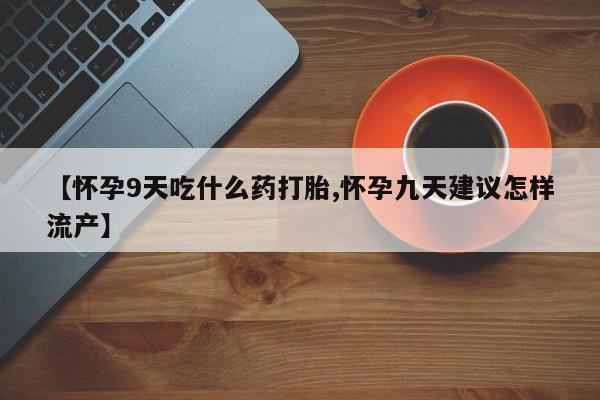 米非米索私人微信,打胎药私人店【怀孕9天吃什么药打胎,怀孕九天建议怎样流产】