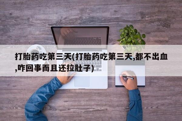 米非米索私人微信,打胎药私人店打胎药吃第三天(打胎药吃第三天,都不出血,咋回事而且还拉肚子)