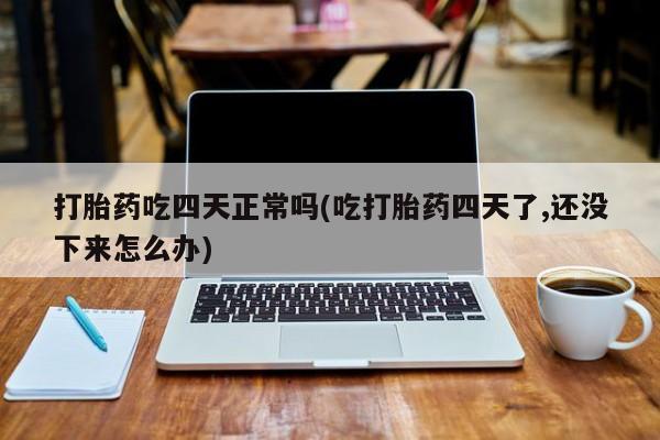 米非米索私人微信,打胎药私人店打胎药吃四天正常吗(吃打胎药四天了,还没下来怎么办)