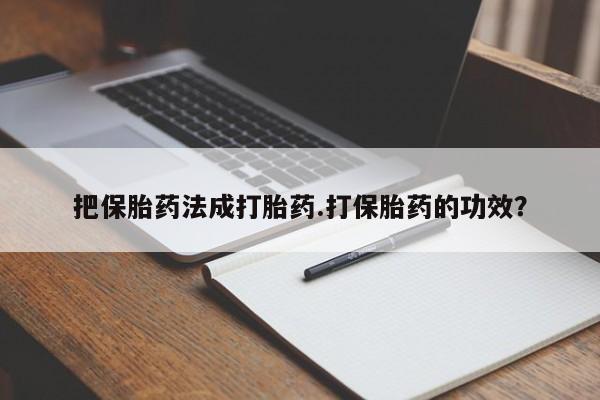 米非米索私人微信,打胎药私人店把保胎药法成打胎药.打保胎药的功效？