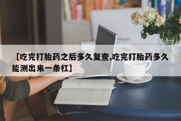 米非米索私人微信,打胎药私人店【吃完打胎药之后多久复查,吃完打胎药多久能测出来一条杠】