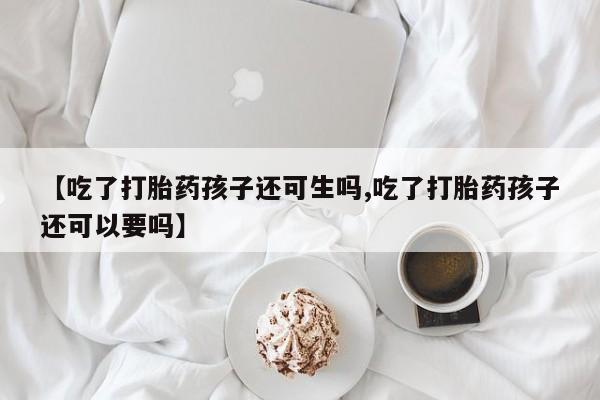 米非米索私人微信,打胎药私人店【吃了打胎药孩子还可生吗,吃了打胎药孩子还可以要吗】