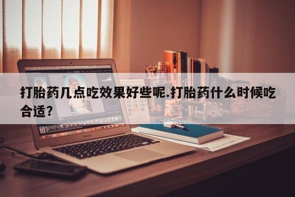 米非米索私人微信,打胎药私人店打胎药几点吃效果好些呢.打胎药什么时候吃合适？