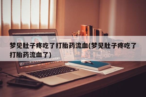 米非米索私人微信,打胎药私人店梦见肚子疼吃了打胎药流血(梦见肚子疼吃了打胎药流血了)