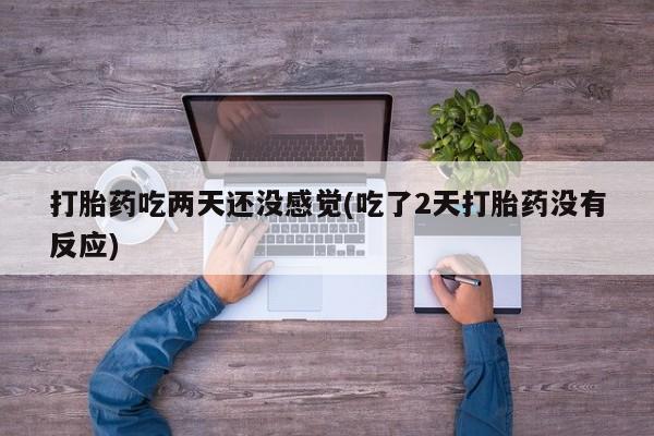米非米索私人微信,打胎药私人店打胎药吃两天还没感觉(吃了2天打胎药没有反应)