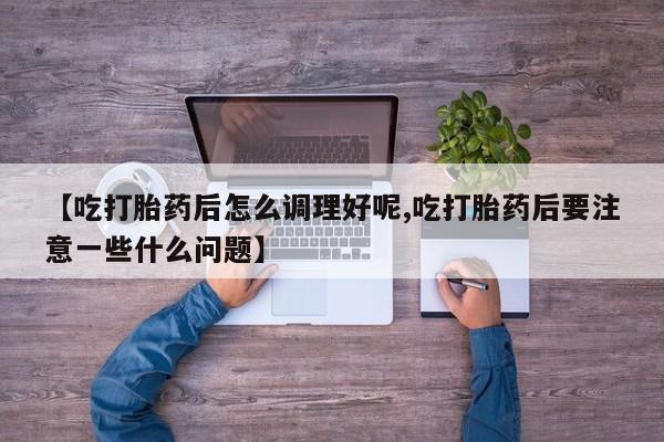 米非米索私人微信,打胎药私人店【吃打胎药后怎么调理好呢,吃打胎药后要注意一些什么问题】