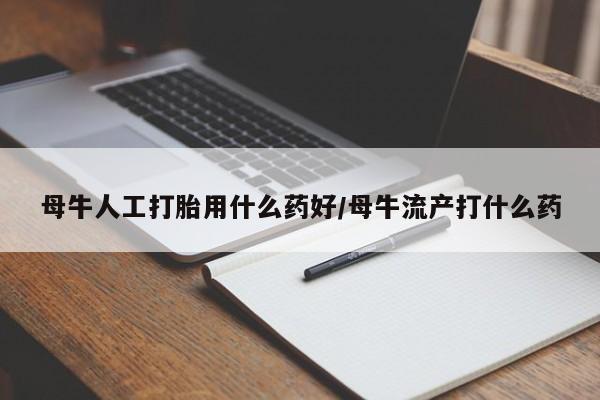 米非米索私人微信,打胎药私人店母牛人工打胎用什么药好/母牛流产打什么药