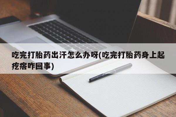 米非米索私人微信,打胎药私人店吃完打胎药出汗怎么办呀(吃完打胎药身上起疙瘩咋回事)