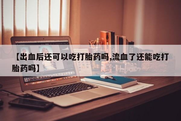 米非米索私人微信,打胎药私人店【出血后还可以吃打胎药吗,流血了还能吃打胎药吗】