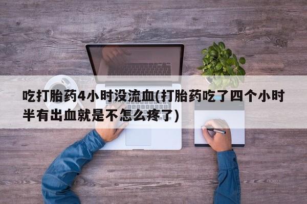 米非米索私人微信,打胎药私人店吃打胎药4小时没流血(打胎药吃了四个小时半有出血就是不怎么疼了)