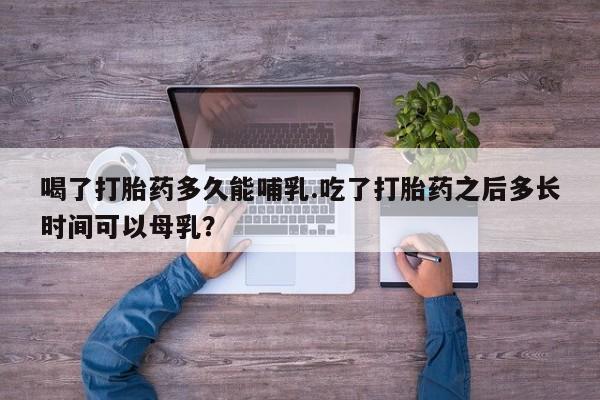 米非米索私人微信,打胎药私人店喝了打胎药多久能哺乳.吃了打胎药之后多长时间可以母乳？