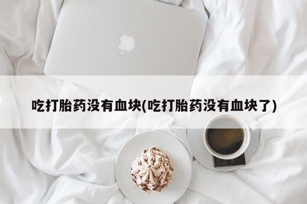 米非米索私人微信,打胎药私人店吃打胎药没有血块(吃打胎药没有血块了)